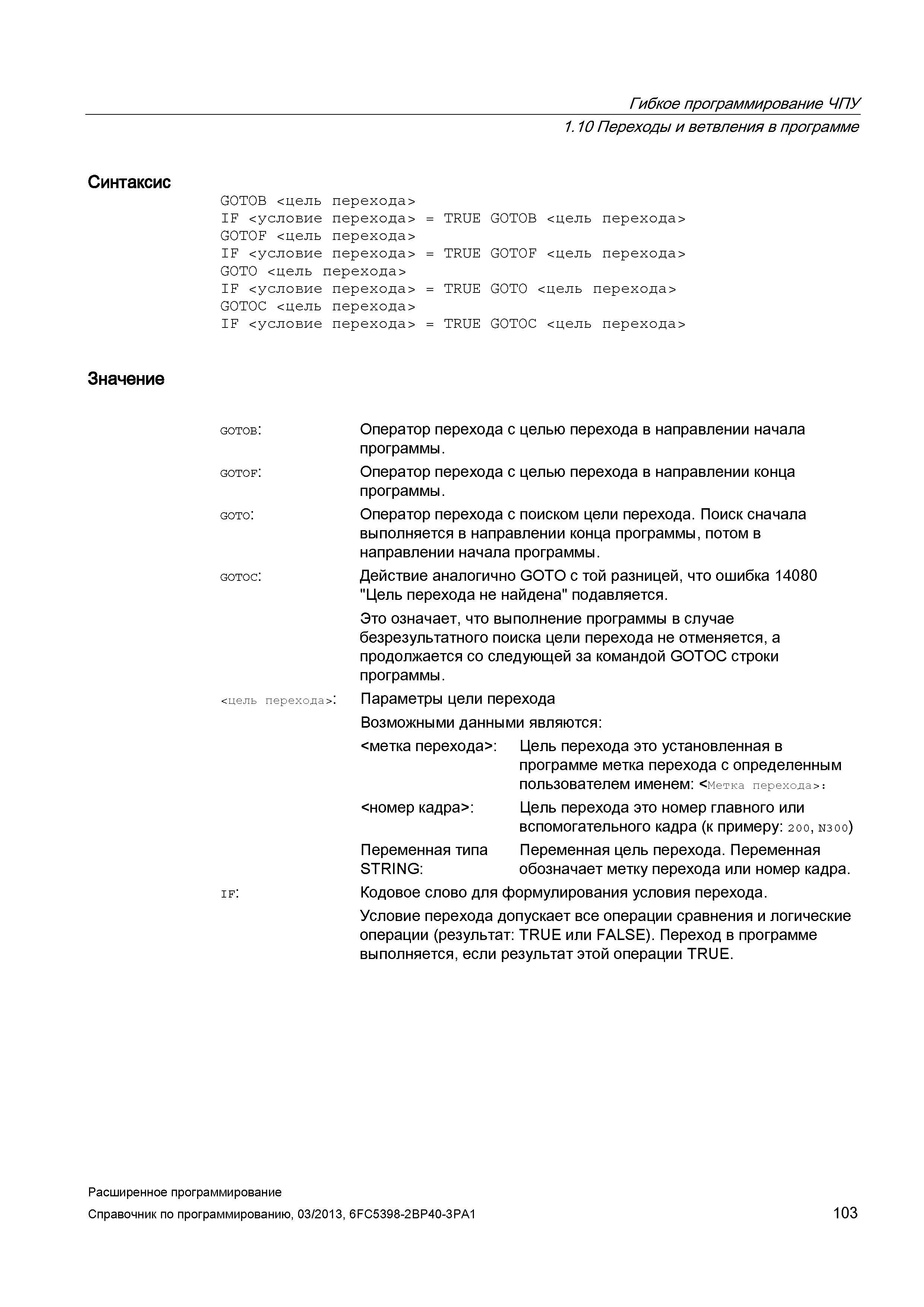 103 Гибкое программирование ЧПУ Синтаксис Значение 1 10 Переходы и ветвления в программе GOTOB <цель перехода> IF <условие перехода> = TRUE GOTO Руководство SIEMENS SINUMERIK 840D sl / 828D Расширенное программирование стоек числового программного управления (ЧПУ) металлорежущих станков вер. 2013 Стр. 103