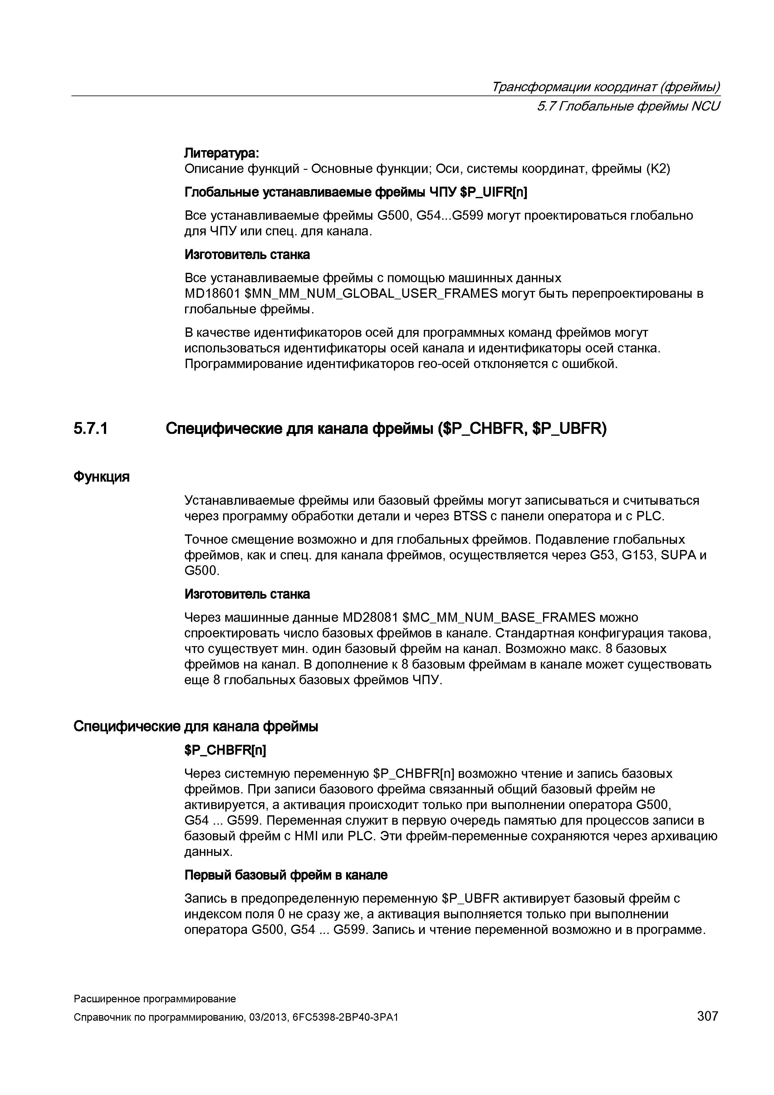 307 Трансформации координат (фреймы) 5 7 Глобальные фреймы NCU Литература: Описание функций - Основные функции; Оси, системы координат, фреймы (K2) Глобальные устанавливаемые фреймы ЧПУ Руководство SIEMENS SINUMERIK 840D sl / 828D Расширенное программирование стоек числового программного управления (ЧПУ) металлорежущих станков вер. 2013 Стр. 307
