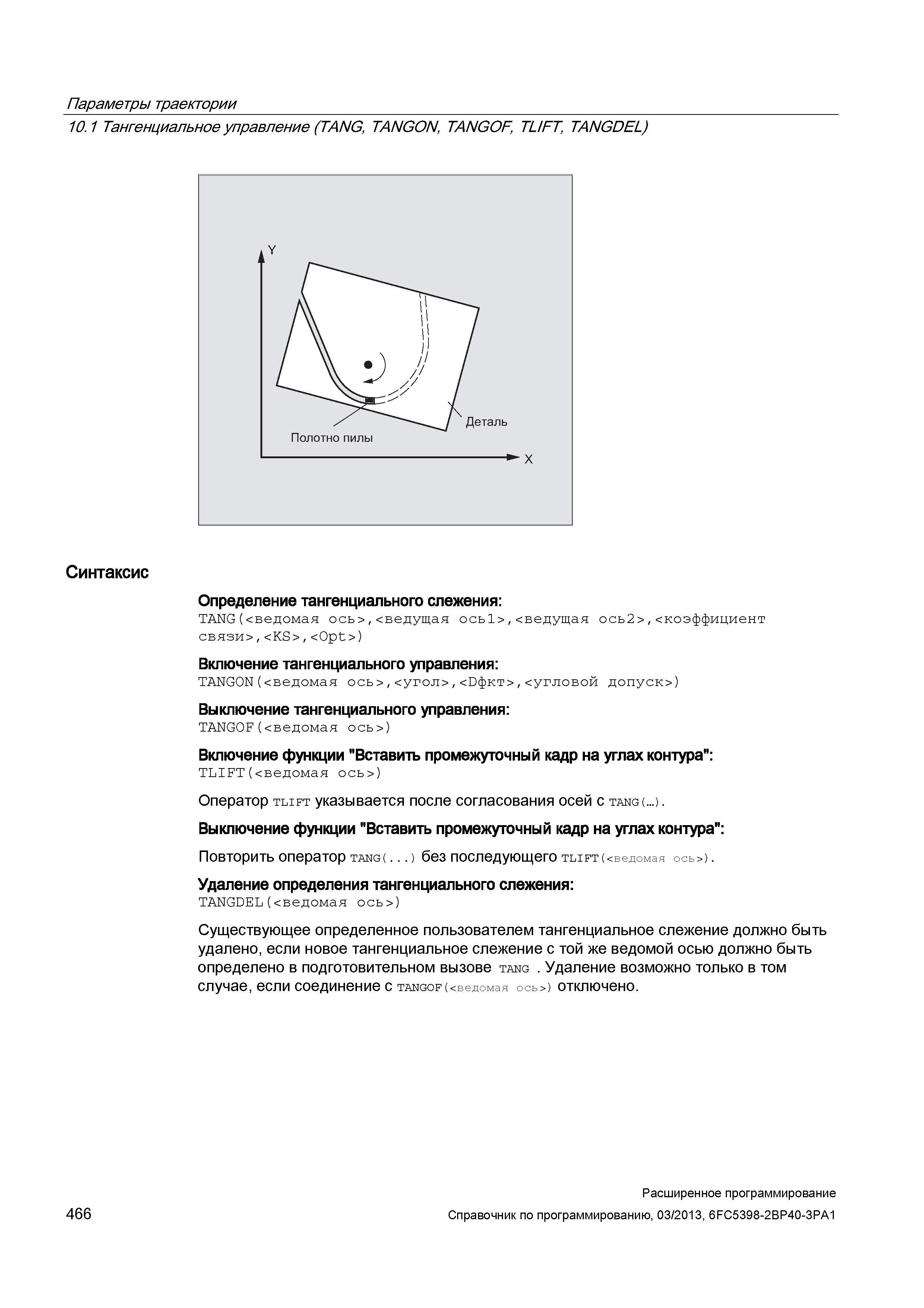 466 Параметры траектории 10 1 Тангенциальное управление (TANG, TANGON, TANGOF TL/FT, TANGDEL) Синтаксис Определение тангенциального слежения: TA Руководство SIEMENS SINUMERIK 840D sl / 828D Расширенное программирование стоек числового программного управления (ЧПУ) металлорежущих станков вер. 2013 Стр. 466