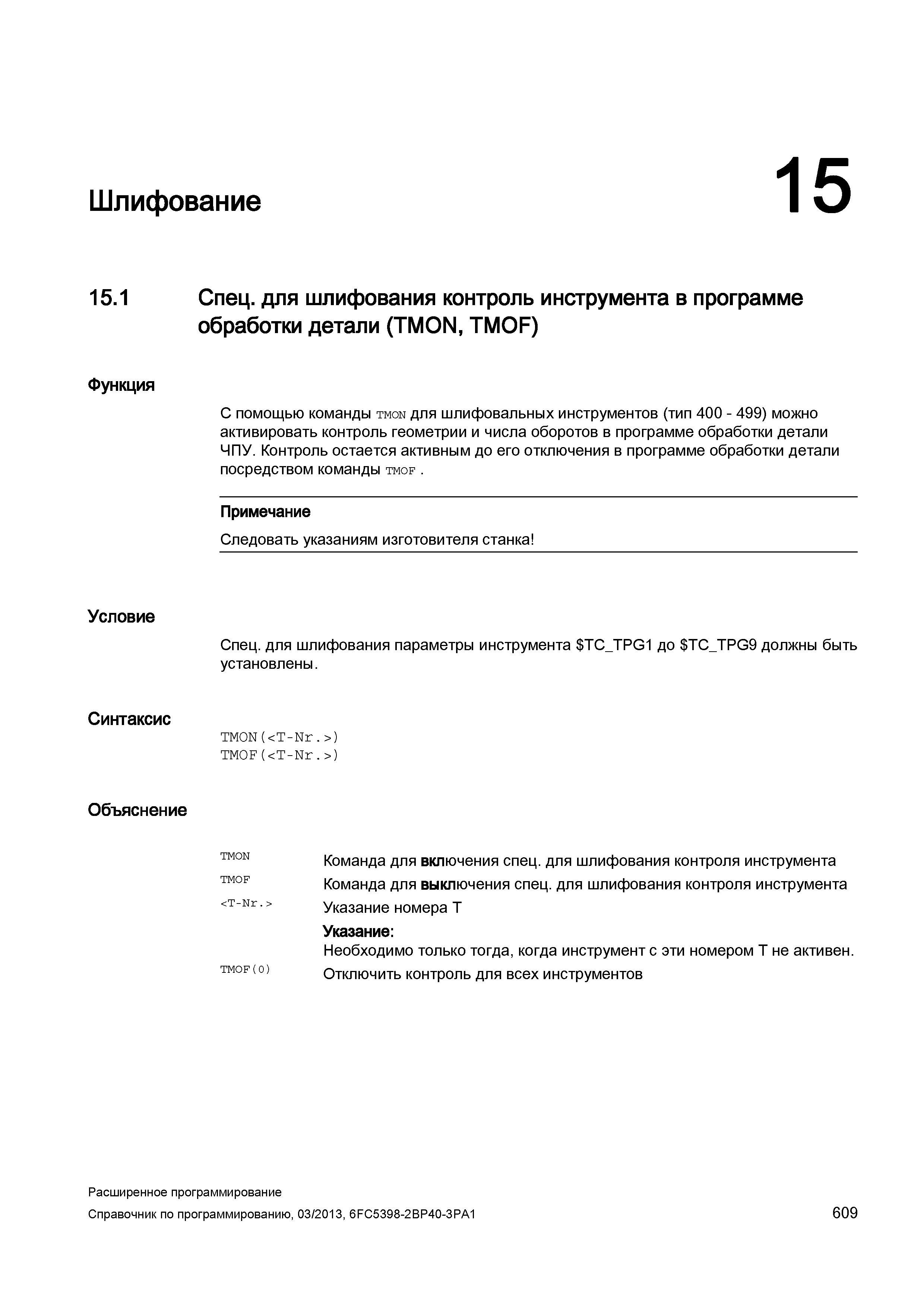 609 Шлифование 15 15 1 Спец для шлифования контроль инструмента в программе обработки детали (TMON, TMOF) Функция С помощью команды tmon для шлифовальных инструментов (тип 400 - 499) можно активировать контроль геометрии и числа оборотов в программе обработки детали ЧПУ Контроль остается активным до его отключения в программе обработки детали посредством команды tmof Примечание Следовать указаниям изготовителя станка Условие Спец для шлифования параметры инструмента TC_TPG Руководство SIEMENS SINUMERIK 840D sl / 828D Расширенное программирование стоек числового программного управления (ЧПУ) металлорежущих станков вер. 2013 Стр. 609
