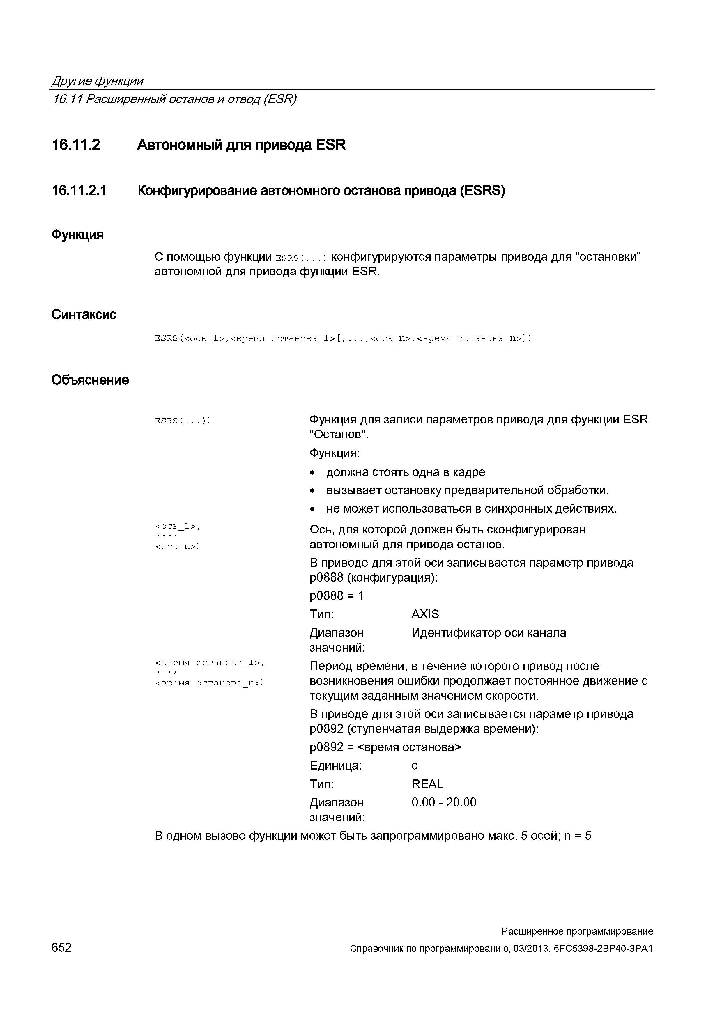 652 Другие функции 16 11 Расширенный останов и отвод (ESR) 16 11 2 Автономный для привода ESR 16 11 2 1 Конфигурирование автономного останова привода (ESRS) Функция Синтаксис Объяснение С помощью функции esrs( ) конфигурируются параметры привода для остановки автономной для привода функции ESR ESRS(<ось_1>, Руководство SIEMENS SINUMERIK 840D sl / 828D Расширенное программирование стоек числового программного управления (ЧПУ) металлорежущих станков вер. 2013 Стр. 652