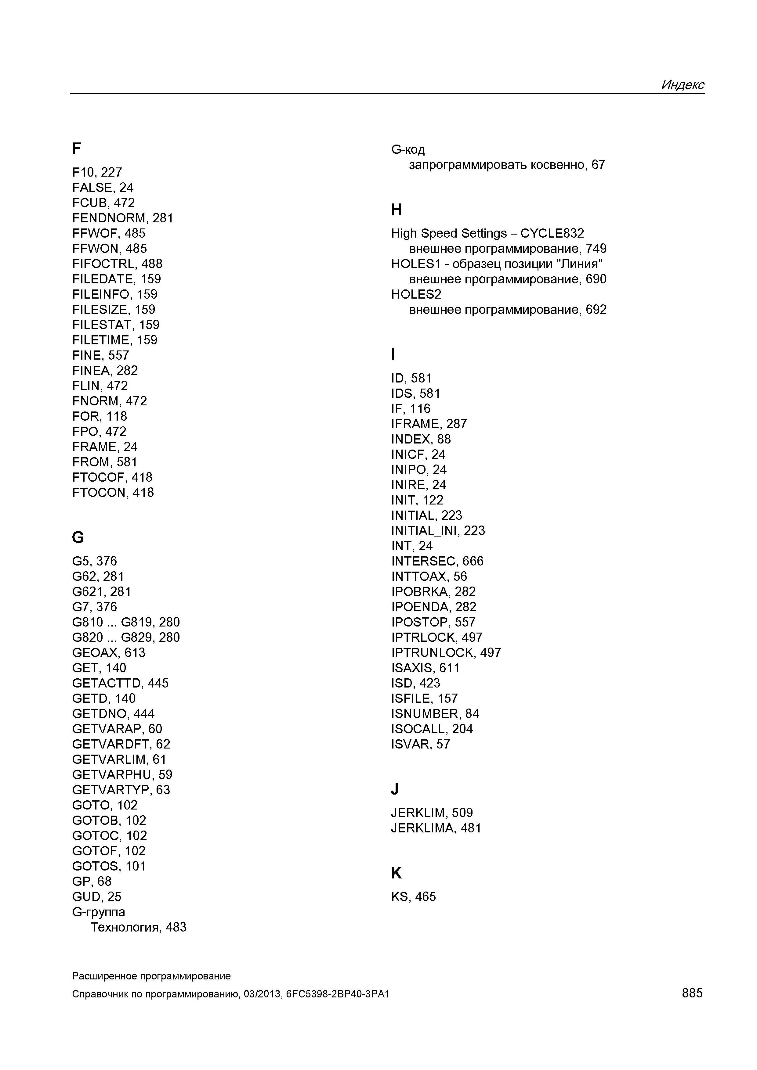 885 Индекс F F10, 227 FALSE, 24 FCUB, 472 FENDNORM, 281 FFWOF, 485 FFWON, 485 FIFOCTRL, 488 FILEDATE, 159 FILEINFO, 159 FILESIZE, 159 FILESTAT, Руководство SIEMENS SINUMERIK 840D sl / 828D Расширенное программирование стоек числового программного управления (ЧПУ) металлорежущих станков вер. 2013 Стр. 885