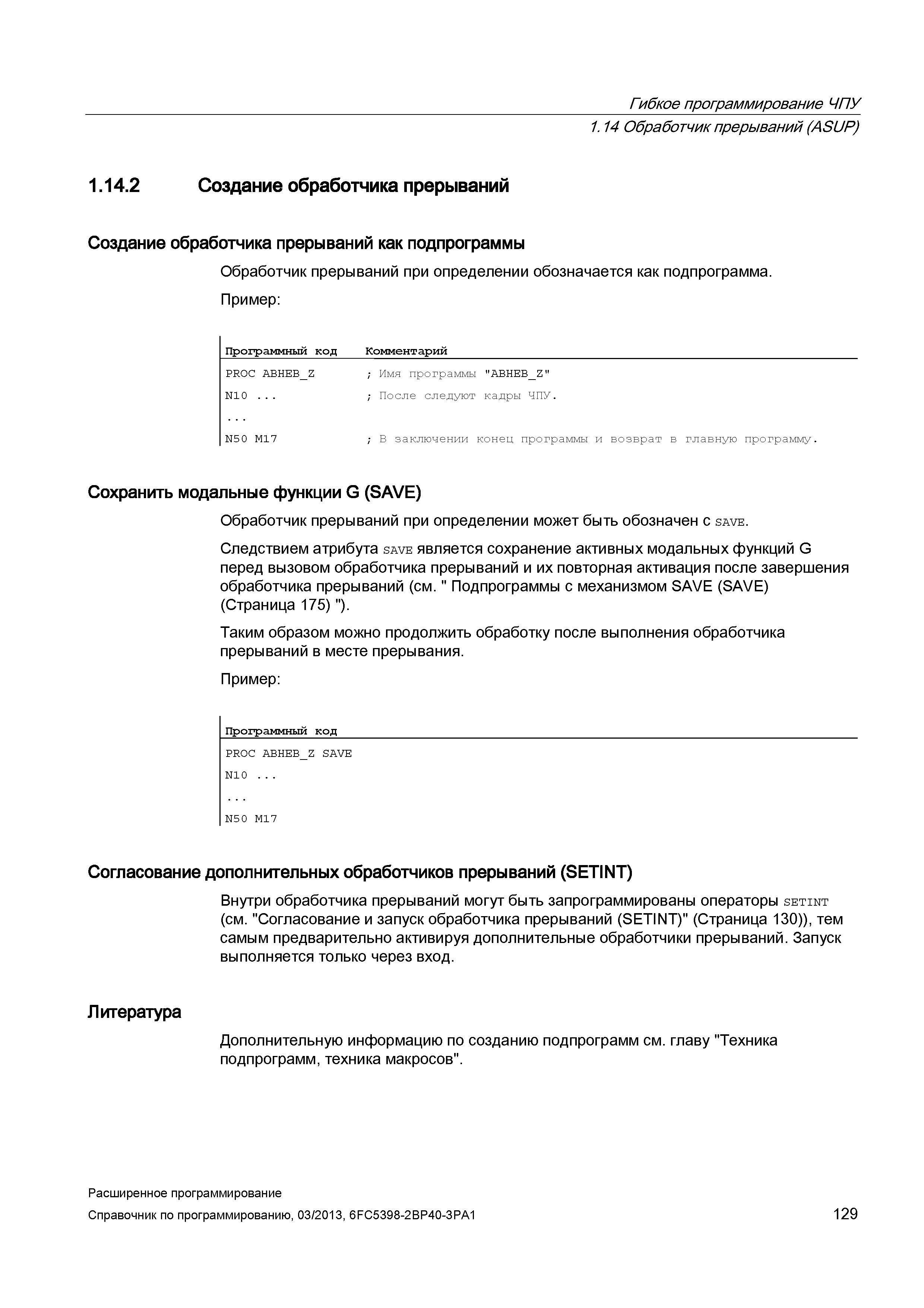 129 Гибкое программирование ЧПУ 1 14 Обработчик прерываний (ASUP) 1 14 2 Создание обработчика прерываний Создание обработчика прерываний как подпрограммы Обработчик прерываний при определении обозначается как подпрограмма Пример: Программный код Комментарий PROC ABHEB Z ; Имя программы ABHEB_ Руководство SIEMENS SINUMERIK 840D sl / 828D Расширенное программирование стоек числового программного управления (ЧПУ) металлорежущих станков вер. 2013 Стр. 129