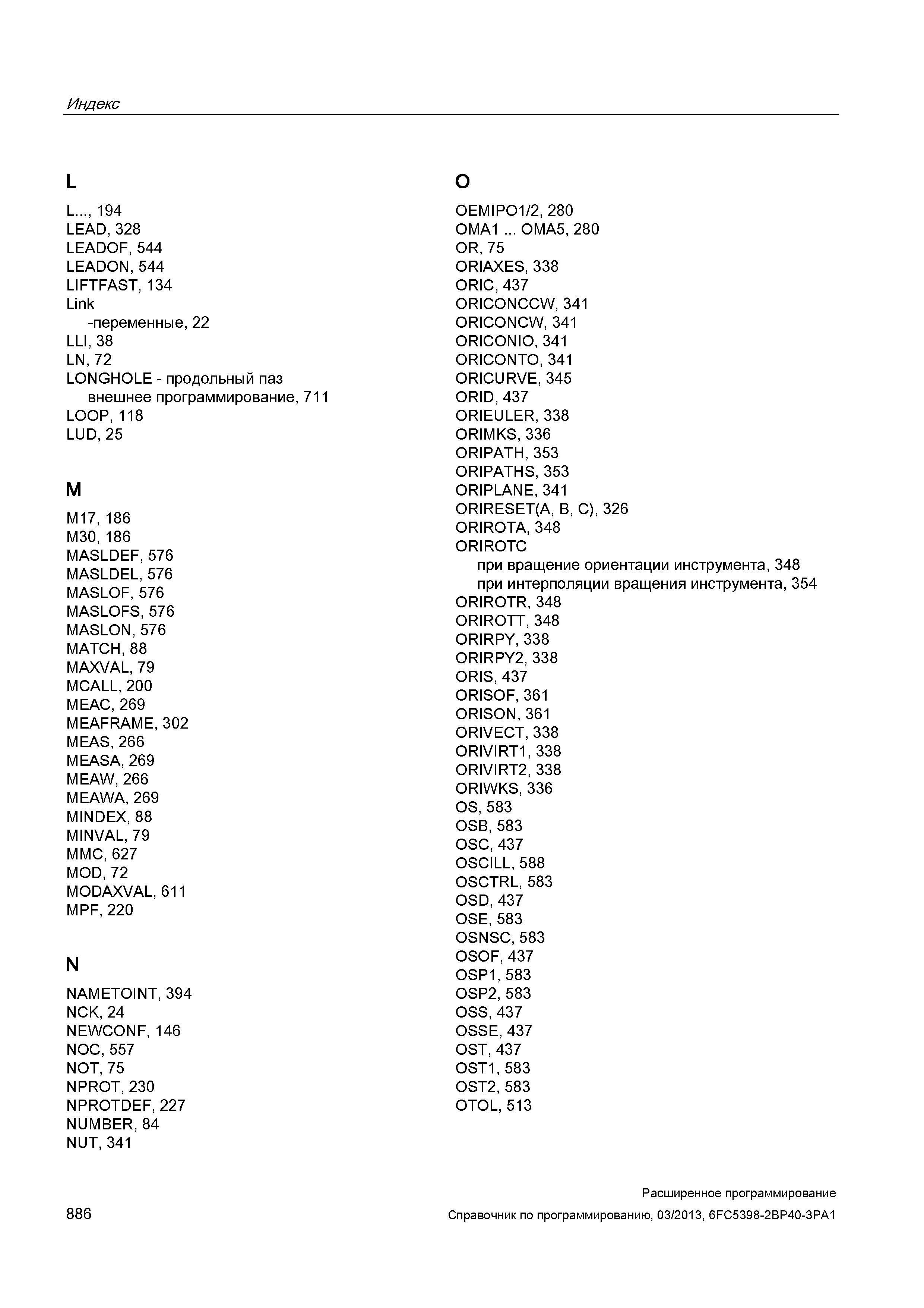 886 Индекс L L , 194 LEAD, 328 LEADOF, 544 LEADON, 544 LIFTFAST, 134 Link -переменные, 22 LLI, 38 LN, 72 LONGHOLE - продольный паз внешнее прогр Руководство SIEMENS SINUMERIK 840D sl / 828D Расширенное программирование стоек числового программного управления (ЧПУ) металлорежущих станков вер. 2013 Стр. 886