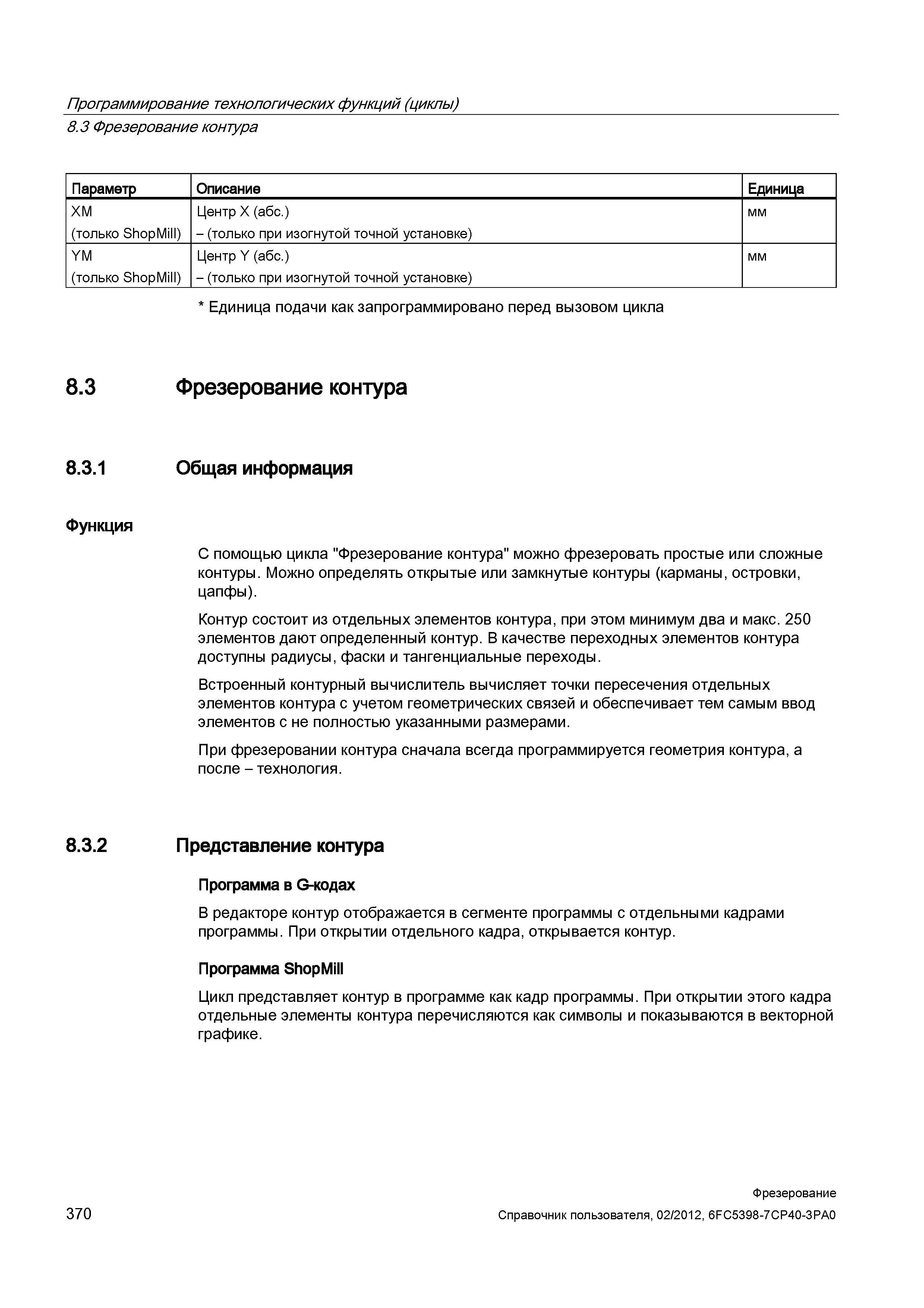 370 Фрезерование контура Параметр Описание Единица XM (только ShopMill) Центр X (абс ) - (только при изогнутой точной установке) мм YM (только S Справочник пользователя SIEMENS 840D sl 828D SINUMERIK Фрезерная обработка Системы числового программного управления станками СЧПУ Версия 2012 Стр. 370