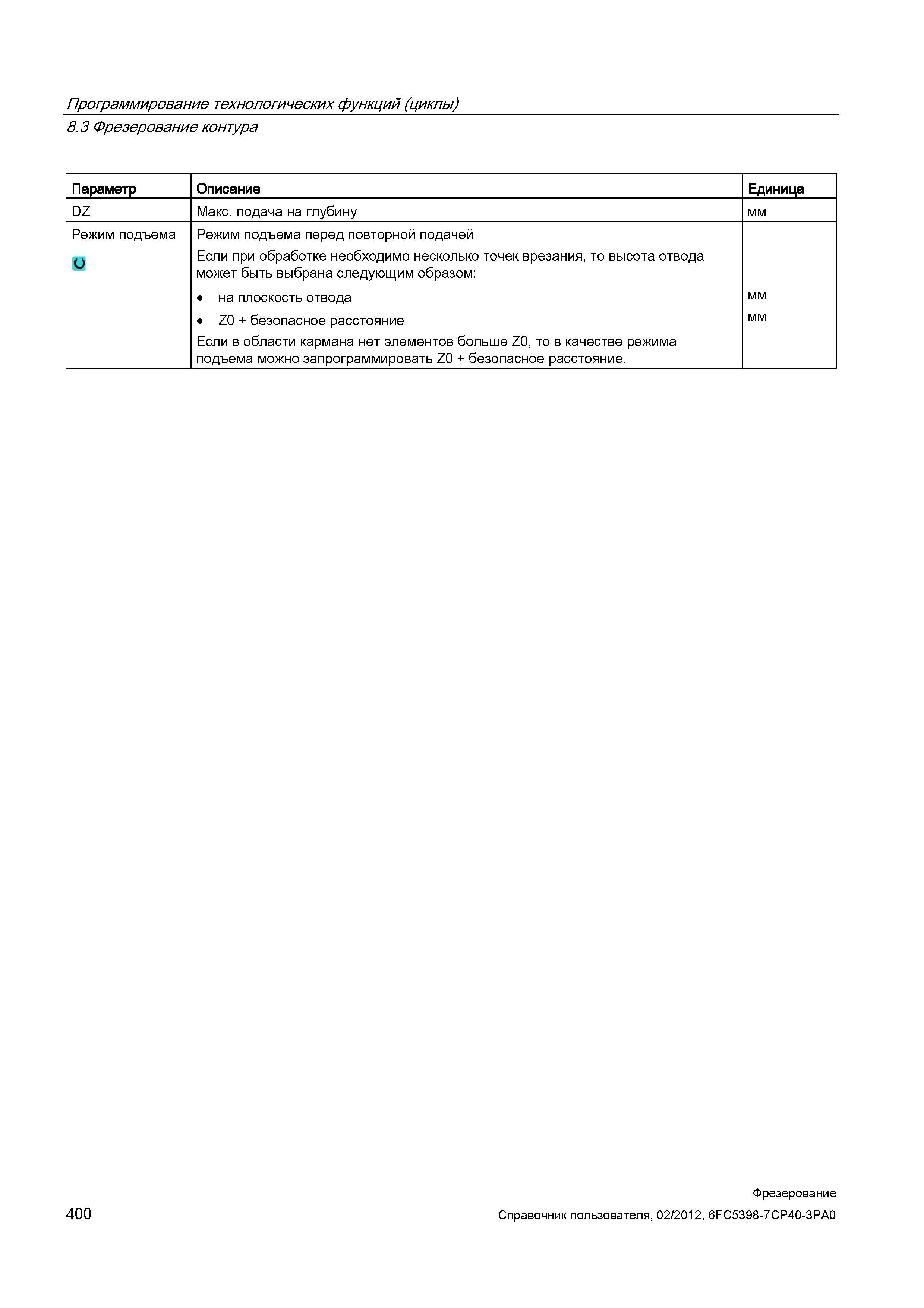 400 Программирование технологических функций (циклы) 8 3 Фрезерование контура Параметр Описание Единица DZ Макс подача на глубину мм Режим подъе Справочник пользователя SIEMENS 840D sl 828D SINUMERIK Фрезерная обработка Системы числового программного управления станками СЧПУ Версия 2012 Стр. 400