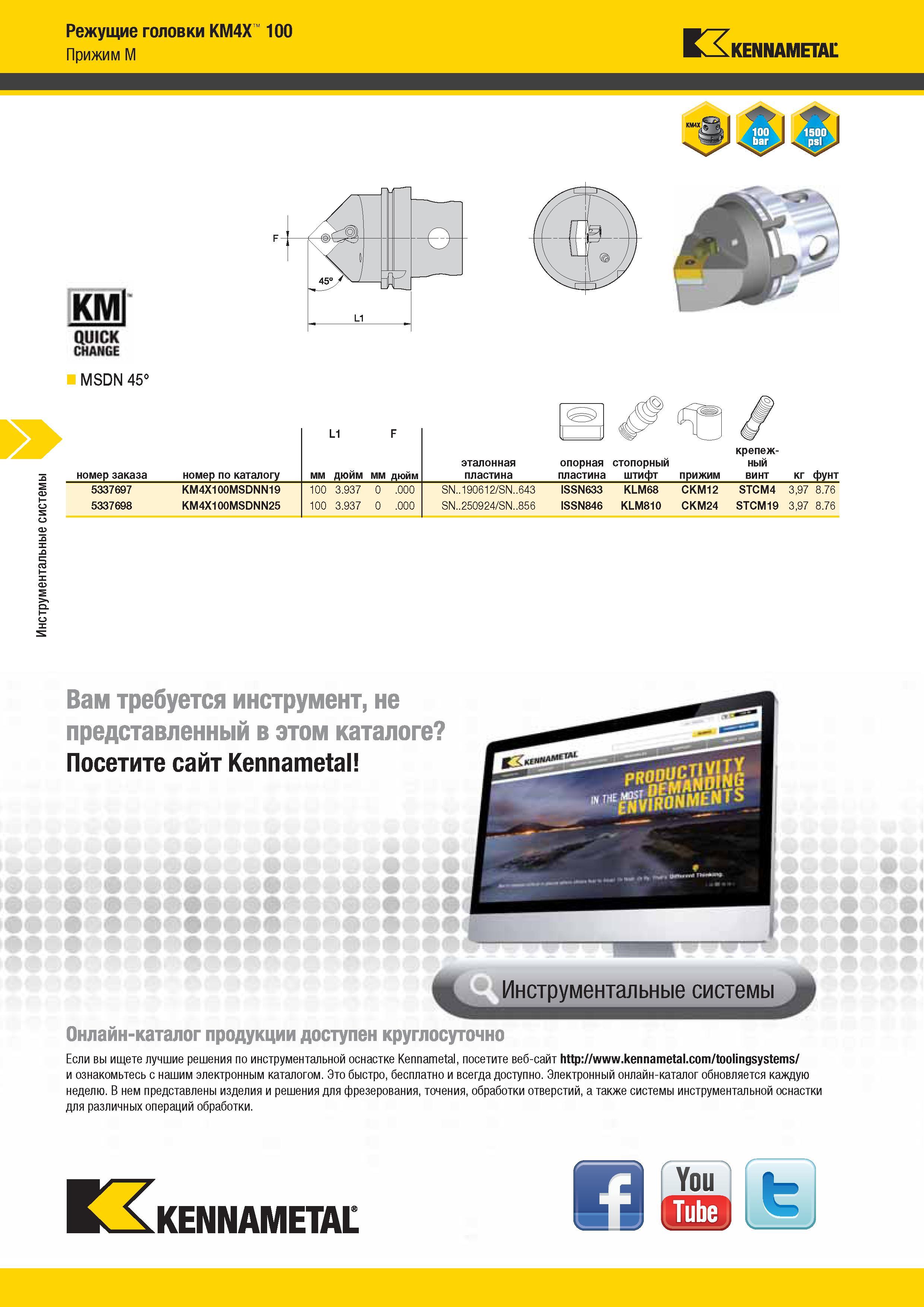 526 Инструментальные системы Режущие головки KM4X' Прижим M 100 Kennametal MSDN 45° L1 F номер заказа номер по каталогу мм дюйм 5337697 KM4X100MSDNN19 100 Каталог KENNAMETAL 2014 Инновации Новый металлорежущий инструмент и инструментальная оснастка для станков и станочных комплексов Стр. E14