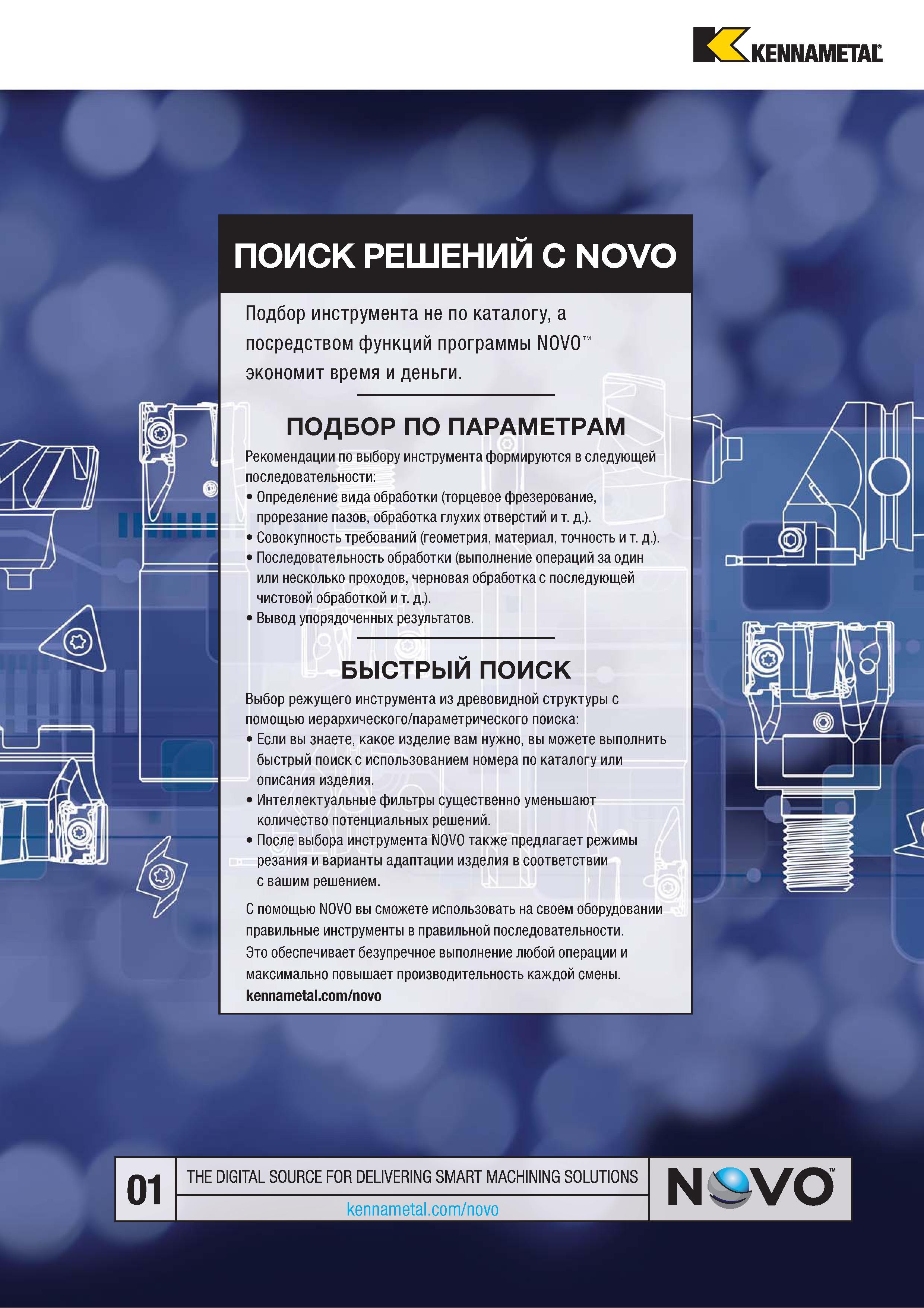 675 Hi KENNAMETAL ПОИСК РЕШЕНИИ С NOVO Подбор инструмента не по каталогу, а посредством функций программы NOVO экономит время и деньги ПОДБОР ПО ПАРАМЕТР Каталог KENNAMETAL 2018 Режущий инструмент для обработки отверстий в металлах и сплавах Быстрорежущие метчики и раскатники Сборные фрезы с СРП и твердосплавные Стр. M19