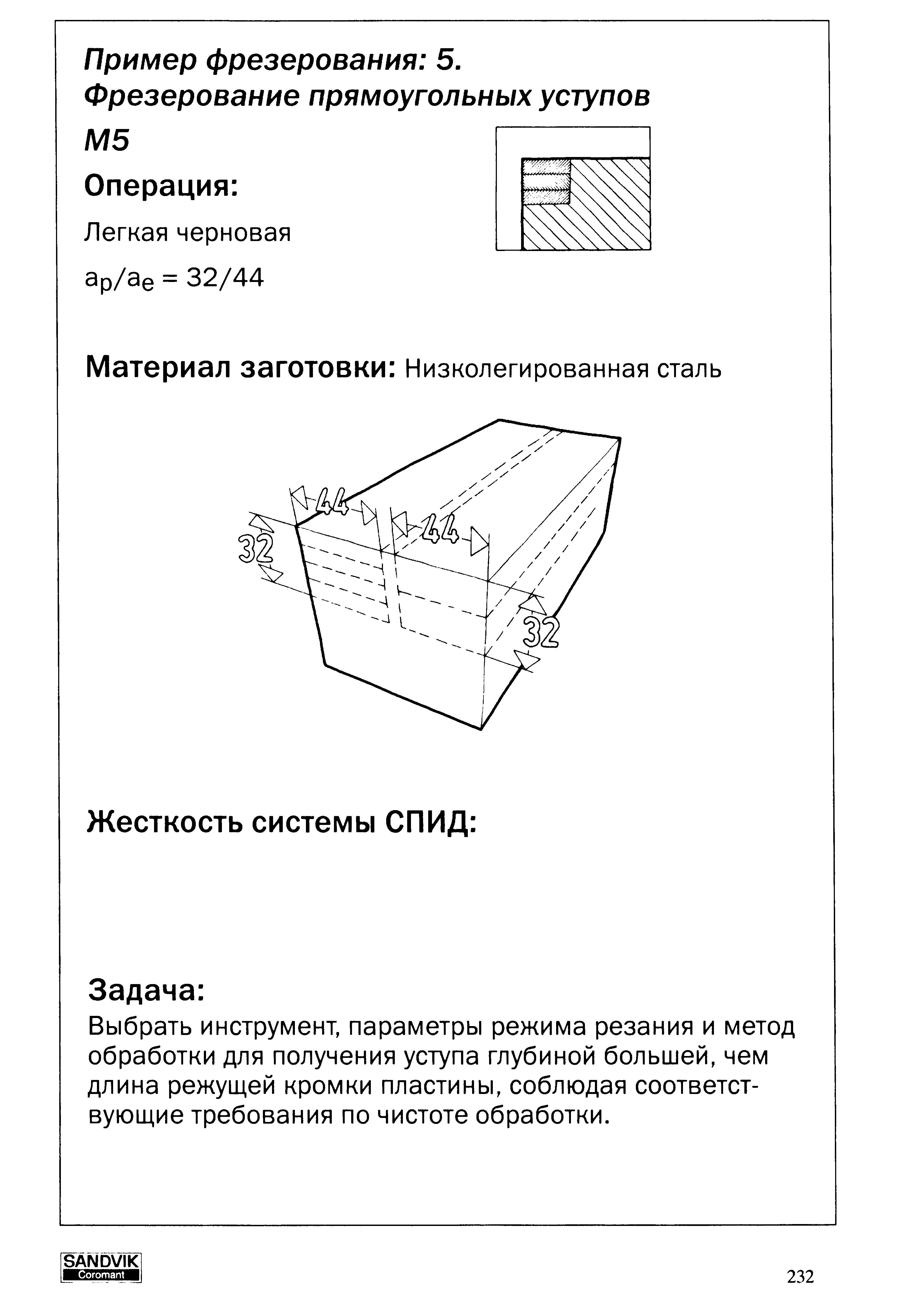 232 Фрезерование прямоугольных уступов Операция Легкая черновая Ap ае 32 44 Материал заготовки Низколегированная сталь Жесткость системы СПИД Задача Выбрать Учебник SANDVIK COROMANT 2003 Высокопроизводительная обработка металлов резанием на металлообрабатывающем оборудовании Стр. 232